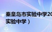 秦皇岛市实验中学2021高考成绩（秦皇岛市实验中学）