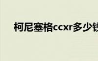 柯尼塞格ccxr多少钱（柯尼赛格CCXR）