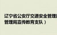 辽宁省公安厅交通安全管理局官网（辽宁省公安厅交通安全管理局宣传教育支队）