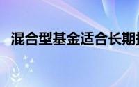 混合型基金适合长期持有吗（混合型基金）