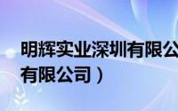 明辉实业深圳有限公司电话（明辉实业 深圳有限公司）