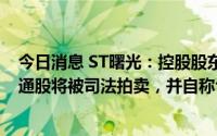 今日消息 ST曙光：控股股东华泰汽车9789.5万股无限售流通股将被司法拍卖，并自称合法权利遭严重侵犯