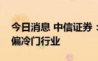 今日消息 中信证券：延续非典型切换，转向偏冷门行业