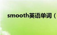 smooth英语单词（smooth 英语单词）