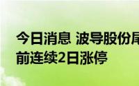 今日消息 波导股份尾盘集合竞价前炸板，此前连续2日涨停