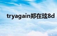 tryagain郑在玹8d（try again 郑在玹）