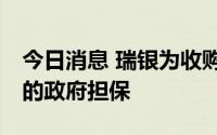 今日消息 瑞银为收购瑞信据悉寻求60亿美元的政府担保