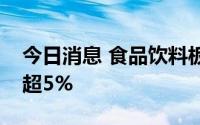 今日消息 食品饮料板块表现低迷，多股大跌超5%