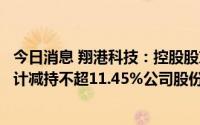 今日消息 翔港科技：控股股东及其一致行动人、董事等拟合计减持不超11.45%公司股份