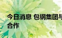 今日消息 包钢集团与北京科技大学达成战略合作