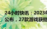 24小时快讯：2023年进口网络游戏审批信息公布，27款游戏获批