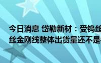 今日消息 岱勒新材：受钨丝原料供应的影响，2022年度钨丝金刚线整体出货量还不是很大