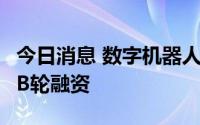 今日消息 数字机器人公司壹沓科技获近2亿元B轮融资