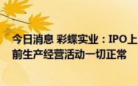 今日消息 彩蝶实业：IPO上市后连跌3日累计20%，公司目前生产经营活动一切正常