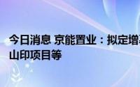 今日消息 京能置业：拟定增募资不超7亿元，将用于京能·西山印项目等