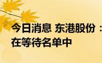 今日消息 东港股份：公司GPT-4 API申请尚在等待名单中