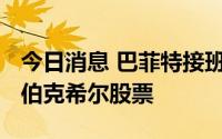 今日消息 巴菲特接班人斥资2460万美元增持伯克希尔股票