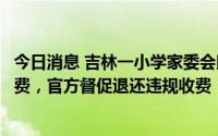 今日消息 吉林一小学家委会以购买装饰布置教室为名摊派收费，官方督促退还违规收费