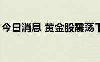 今日消息 黄金股震荡下挫，中润资源跌近7%