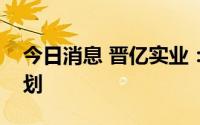 今日消息 晋亿实业：公司暂无发行债券的计划