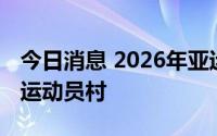 今日消息 2026年亚运会主办方决定将不建设运动员村