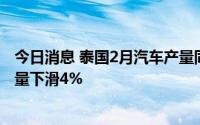 今日消息 泰国2月汽车产量同比增6%至16.56万辆，本土销量下滑4%