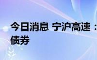 今日消息 宁沪高速：拟发行不超80亿元公司债券