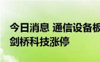 今日消息 通信设备板块快速走强，汇源通信、剑桥科技涨停