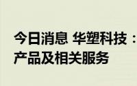 今日消息 华塑科技：公司向华为云提供BMS产品及相关服务