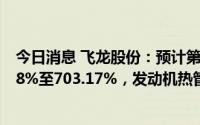 今日消息 飞龙股份：预计第一季度归母净利润同比涨565.48%至703.17%，发动机热管理部件产品订单持续回暖