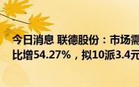 今日消息 联德股份：市场需求增加，2022年归母净利润同比增54.27%，拟10派3.4元