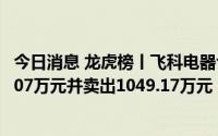 今日消息 龙虎榜丨飞科电器今日涨停，沪股通专用买入228.07万元并卖出1049.17万元