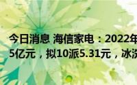 今日消息 海信家电：2022年归母净利同比增47.54%至14.35亿元，拟10派5.31元，冰洗业务收入下降7.87%