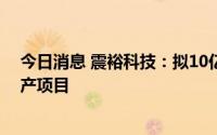 今日消息 震裕科技：拟10亿元投建宜春新能源电池壳体生产项目