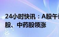 24小时快讯：A股午评：指数冲高回落，猪肉股、中药股领涨