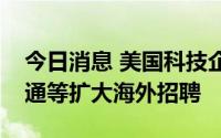 今日消息 美国科技企业裁员之际，日企富士通等扩大海外招聘