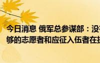 今日消息 俄军总参谋部：没有进行第二波动员的计划，有足够的志愿者和应征入伍者在执行任务