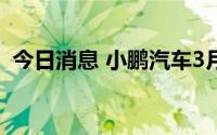 今日消息 小鹏汽车3月交付量环比增长17%