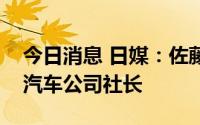 今日消息 日媒：佐藤恒治正式就任日本丰田汽车公司社长