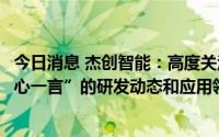 今日消息 杰创智能：高度关注AI相关新技术新应用包括“文心一言”的研发动态和应用领域，已提交接入申请