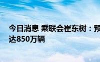 今日消息 乘联会崔东树：预计2023年新能源乘用车销量将达850万辆