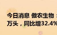 今日消息 傲农生物：前3月销售生猪138.59万头，同比增32.4%