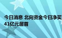 今日消息 北向资金今日净买入5.79亿元，东方财富净买入8.41亿元居首