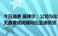 今日消息 英搏尔：公司与比亚迪汽车保持相关技术交流，暂无直接或间接向比亚迪供货