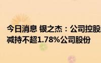 今日消息 银之杰：公司控股股东、实控人及部分董事拟合计减持不超1.78%公司股份