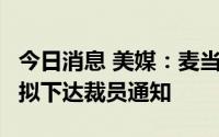 今日消息 美媒：麦当劳暂时关闭美国办公室，拟下达裁员通知