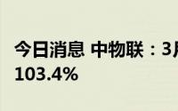 今日消息 中物联：3月份中国大宗商品指数为103.4%