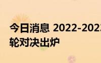 今日消息 2022-2023赛季CBA联赛季后赛首轮对决出炉