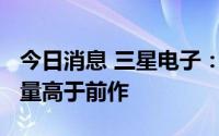 今日消息 三星电子：Galaxy S23系列全球销量高于前作