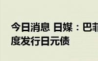 今日消息 日媒：巴菲特旗下伯克希尔准备再度发行日元债